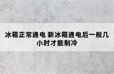 冰箱正常通电 新冰箱通电后一般几小时才能制冷